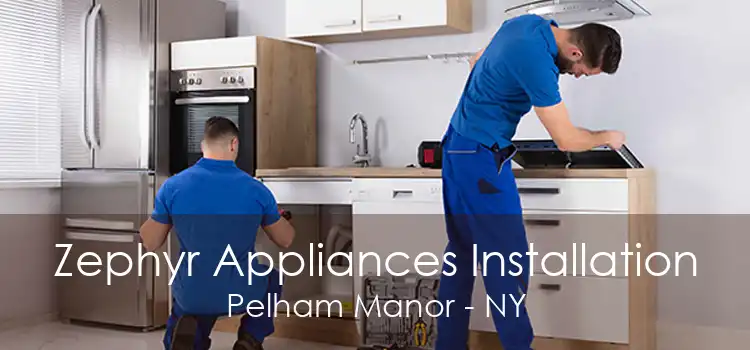 Zephyr Appliances Installation Pelham Manor - NY